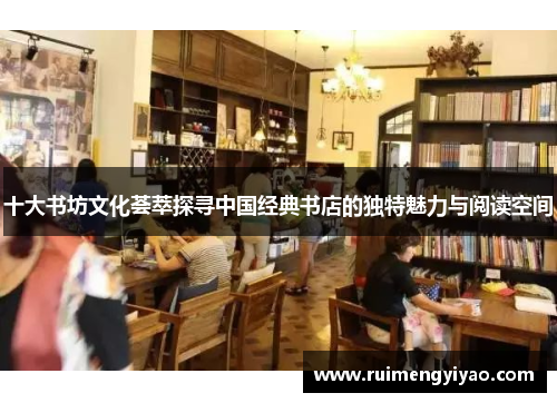 十大书坊文化荟萃探寻中国经典书店的独特魅力与阅读空间