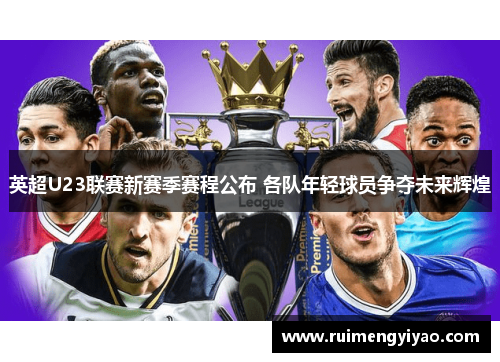 英超U23联赛新赛季赛程公布 各队年轻球员争夺未来辉煌