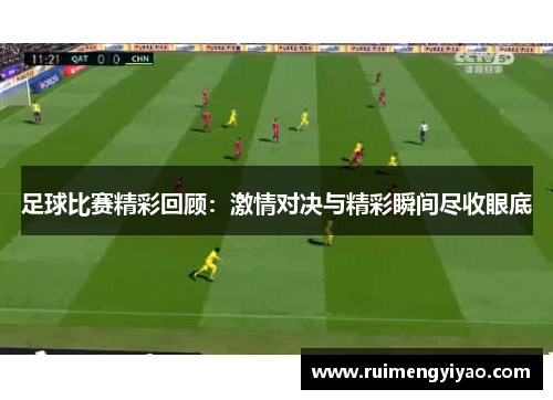 足球比赛精彩回顾：激情对决与精彩瞬间尽收眼底