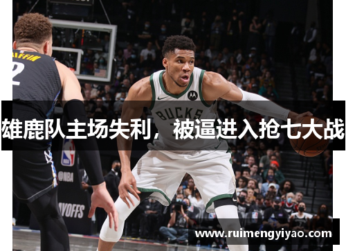 雄鹿队主场失利，被逼进入抢七大战