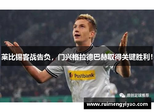 莱比锡客战告负，门兴格拉德巴赫取得关键胜利！