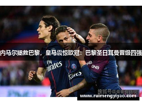 内马尔拯救巴黎，皇马震惊欧冠：巴黎圣日耳曼晋级四强