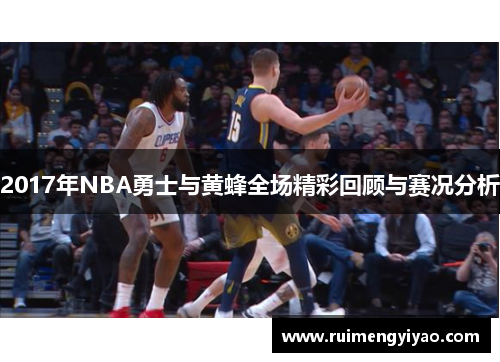 2017年NBA勇士与黄蜂全场精彩回顾与赛况分析