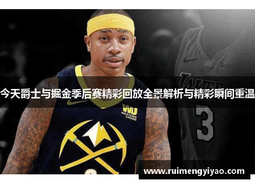 今天爵士与掘金季后赛精彩回放全景解析与精彩瞬间重温