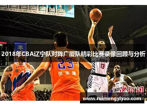 2018年CBA辽宁队对阵广厦队精彩比赛录像回顾与分析
