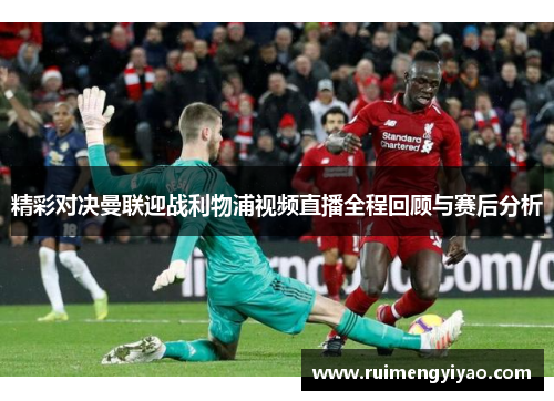 精彩对决曼联迎战利物浦视频直播全程回顾与赛后分析