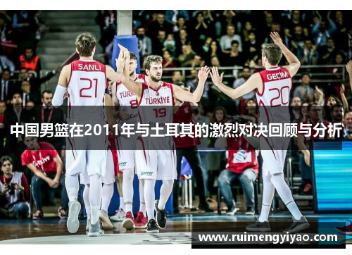 中国男篮在2011年与土耳其的激烈对决回顾与分析