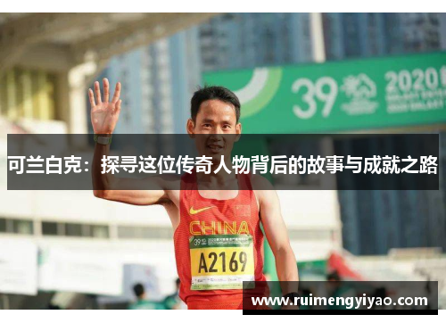 可兰白克：探寻这位传奇人物背后的故事与成就之路