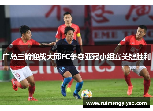 广岛三箭迎战大邱FC争夺亚冠小组赛关键胜利