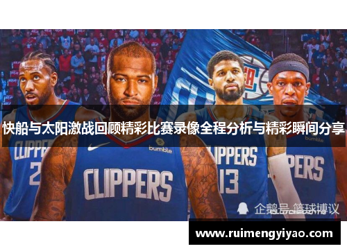 快船与太阳激战回顾精彩比赛录像全程分析与精彩瞬间分享