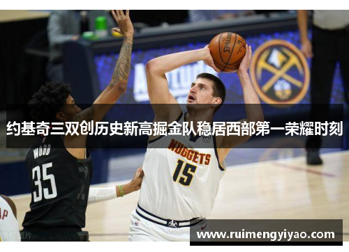 约基奇三双创历史新高掘金队稳居西部第一荣耀时刻